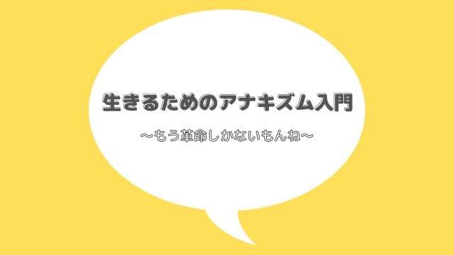 生きるためのアナキズム入門
〜もう革命しかないもんね〜